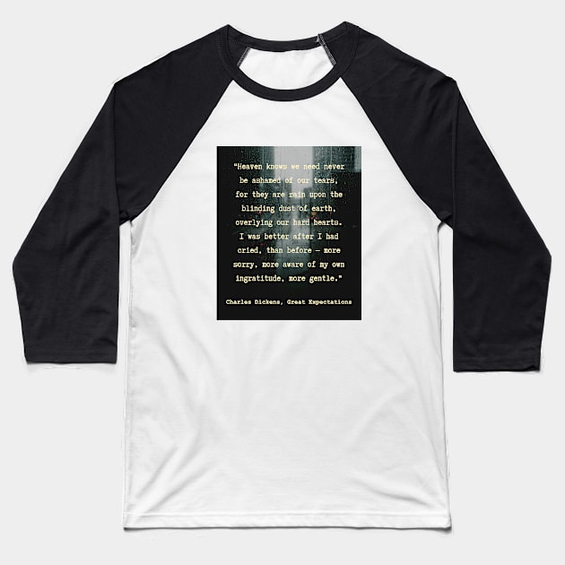 Charles Dickens quote: Heaven knows we need never be ashamed of our tears, for they are rain upon the blinding dust of earth, Baseball T-Shirt by artbleed